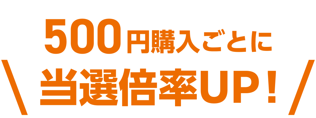 500円購入ごとに当選倍率UP!