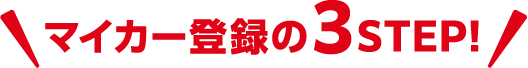 マイカー登録の3STEP！
