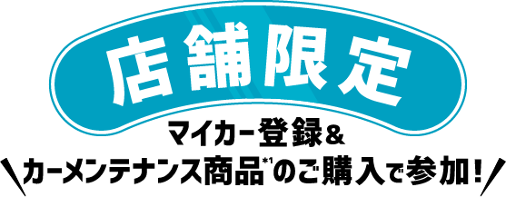 店舗限定マイカー登録＆カーメンテナンス商品のご購入で参加！