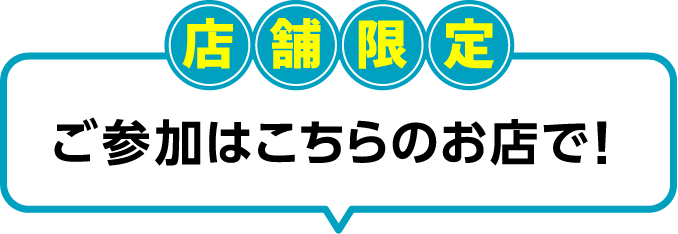 店舗限定ご参加はこちらのお店で！