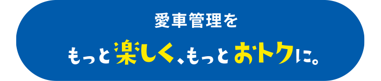 愛車管理をもっと楽しく、もっとおトクに。